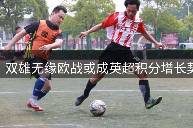 双雄无缘欧战或成英超积分增长契机