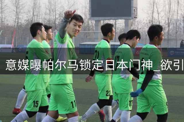 意媒曝帕尔马锁定日本门神 欲引进小久保玲央填补空缺