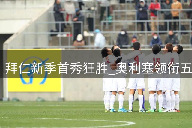 拜仁新季首秀狂胜 奥利塞领衔五球盛宴