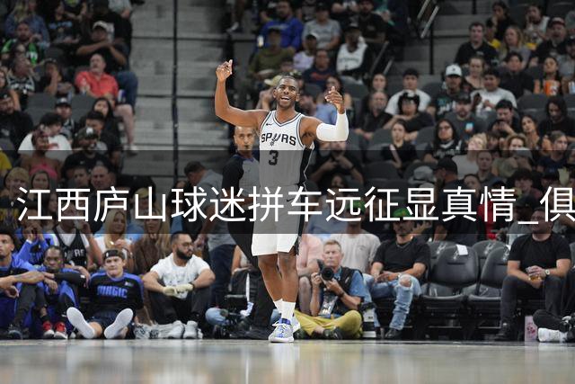 江西庐山球迷拼车远征显真情 俱乐部困境中坚守半价补贴