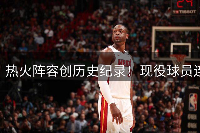 热火阵容创历史纪录！现役球员连续10年总决赛经历全覆盖
