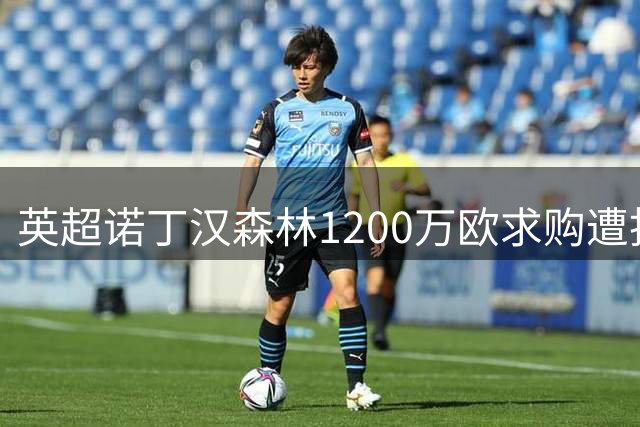英超诺丁汉森林1200万欧求购遭拒，科林蒂安为安德烈标价2000万欧