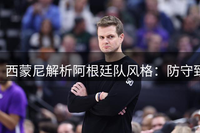 西蒙尼解析阿根廷队风格：防守致胜的力量